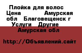 Плойка для волос  › Цена ­ 1 300 - Амурская обл., Благовещенск г. Услуги » Другие   . Амурская обл.